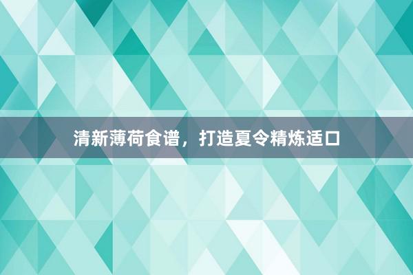 清新薄荷食谱，打造夏令精炼适口